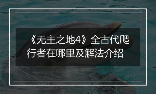 《无主之地4》全古代爬行者在哪里及解法介绍