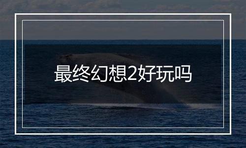 最终幻想2好玩吗