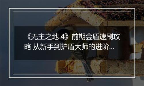 《无主之地 4》前期金盾速刷攻略 从新手到护盾大师的进阶之路