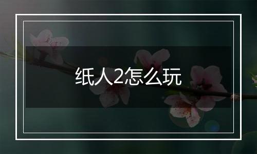 纸人2怎么玩