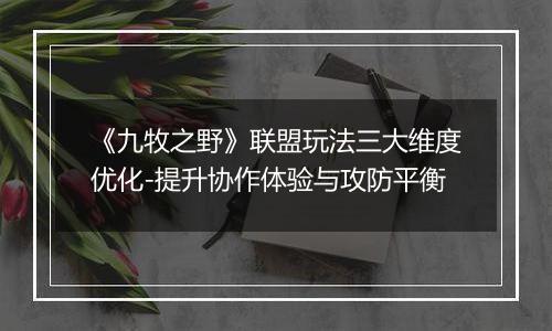 《九牧之野》联盟玩法三大维度优化-提升协作体验与攻防平衡