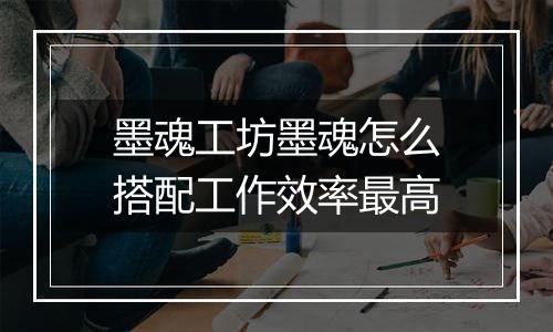 墨魂工坊墨魂怎么搭配工作效率最高