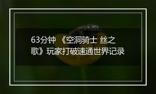 63分钟 《空洞骑士 丝之歌》玩家打破速通世界记录