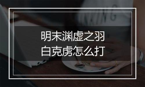 明末渊虚之羽白克虏怎么打