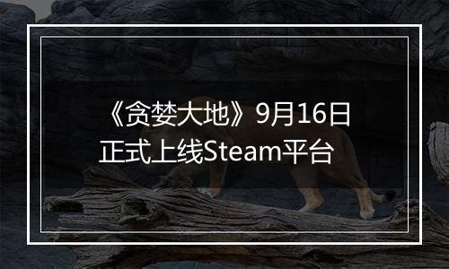 《贪婪大地》9月16日正式上线Steam平台