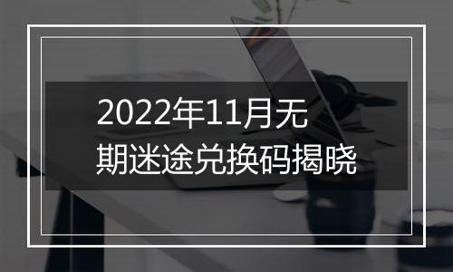2022年11月无期迷途兑换码揭晓