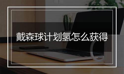 戴森球计划氢怎么获得