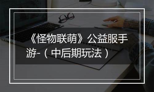 《怪物联萌》公益服手游-（中后期玩法）