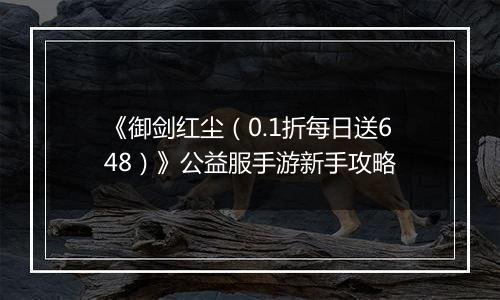 《御剑红尘（0.1折每日送648）》公益服手游新手攻略