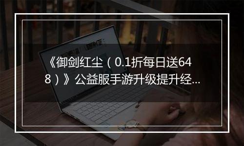 《御剑红尘(0.1折每日送648)》公益服手游升级提升经验的方案