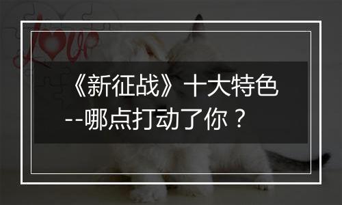 《新征战》十大特色--哪点打动了你？