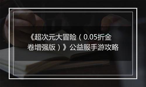 《超次元大冒险（0.05折金卷增强版）》公益服手游攻略