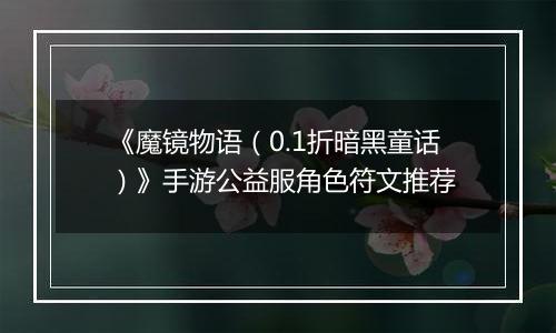 《魔镜物语（0.1折暗黑童话）》手游公益服角色符文推荐