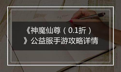 《神魔仙尊（0.1折）》公益服手游攻略详情