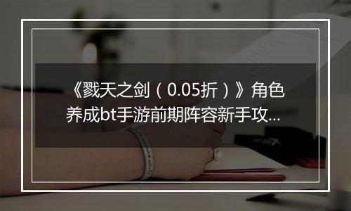《戮天之剑（0.05折）》角色养成bt手游前期阵容新手攻略。