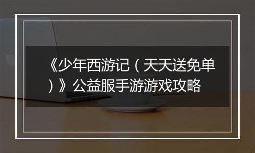《少年西游记（天天送免单）》公益服手游游戏攻略