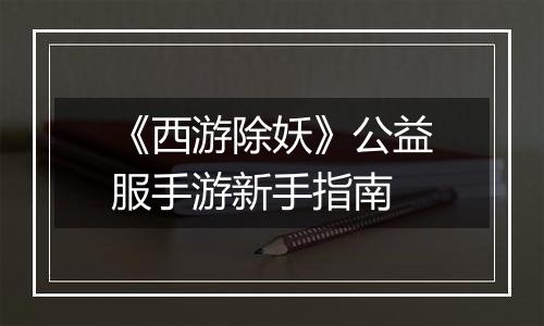 《西游除妖》公益服手游新手指南