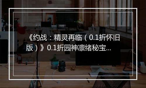 《约战：精灵再临（0.1折怀旧版）》0.1折园神凛绪秘宝攻略（辅助向）