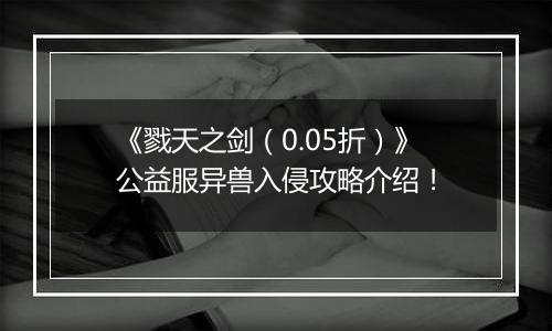 《戮天之剑（0.05折）》公益服异兽入侵攻略介绍！