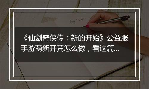《仙剑奇侠传：新的开始》公益服手游萌新开荒怎么做，看这篇就够了！