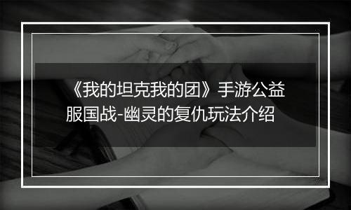 《我的坦克我的团》手游公益服国战-幽灵的复仇玩法介绍