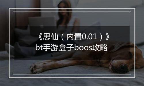 《思仙（内置0.01）》bt手游盒子boos攻略