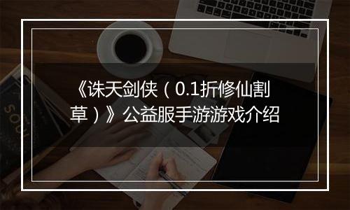 《诛天剑侠（0.1折修仙割草）》公益服手游游戏介绍