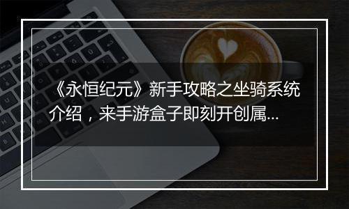 《永恒纪元》新手攻略之坐骑系统介绍，来手游盒子即刻开创属于你的纪元！