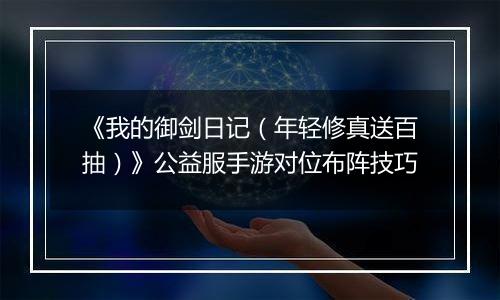 《我的御剑日记（年轻修真送百抽）》公益服手游对位布阵技巧