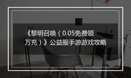 《黎明召唤（0.05免费领万充）》公益服手游游戏攻略