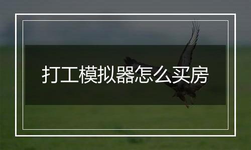 打工模拟器怎么买房