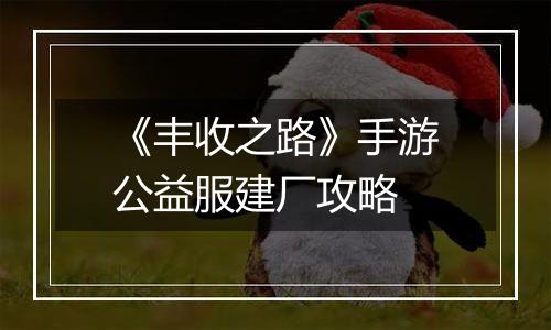 《丰收之路》手游公益服建厂攻略