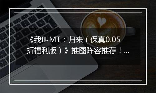 《我叫MT：归来（保真0.05折福利版）》推图阵容推荐！手游盒子“冰雷两重天”炮姐羞花双核体系