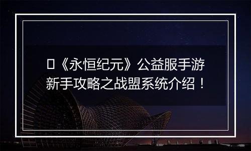 ﻿《永恒纪元》公益服手游新手攻略之战盟系统介绍！