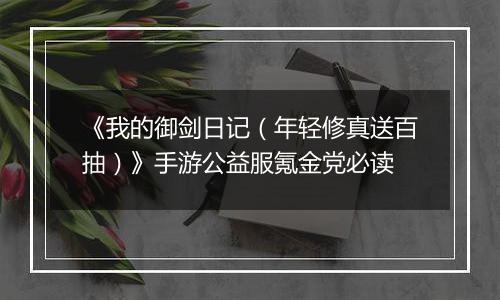 《我的御剑日记（年轻修真送百抽）》手游公益服氪金党必读