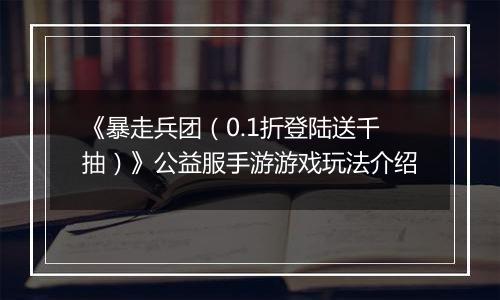 《暴走兵团（0.1折登陆送千抽）》公益服手游游戏玩法介绍