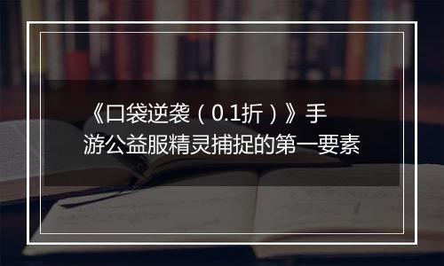 《口袋逆袭（0.1折）》手游公益服精灵捕捉的第一要素