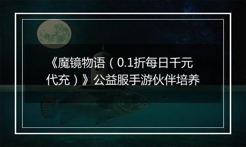 《魔镜物语（0.1折每日千元代充）》公益服手游伙伴培养
