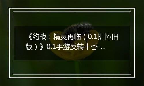 《约战:精灵再临(0.1折怀旧版)》0.1手游反转十香-技能篇