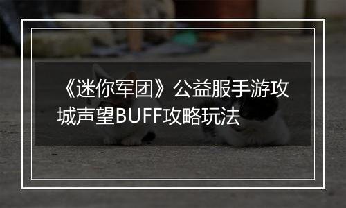 《迷你军团》公益服手游攻城声望BUFF攻略玩法