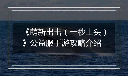《萌新出击（一秒上头）》公益服手游攻略介绍