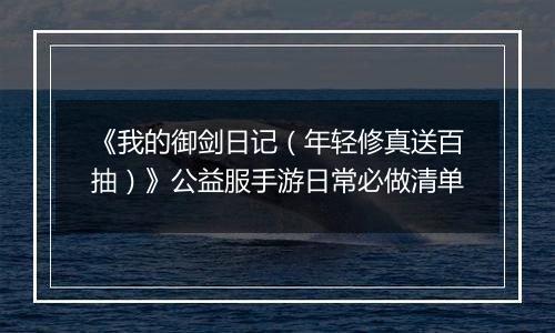 《我的御剑日记（年轻修真送百抽）》公益服手游日常必做清单