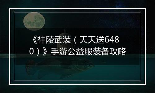 《神陵武装（天天送6480）》手游公益服装备攻略
