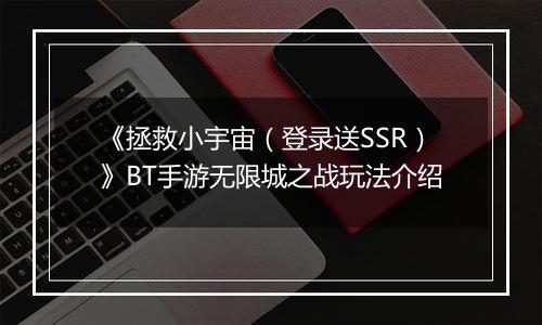 《拯救小宇宙（登录送SSR）》BT手游无限城之战玩法介绍