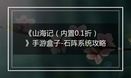 《山海记（内置0.1折）》手游盒子-石阵系统攻略
