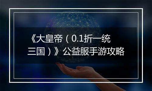 《大皇帝（0.1折一统三国）》公益服手游攻略