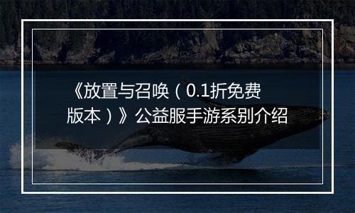 《放置与召唤（0.1折免费版本）》公益服手游系别介绍