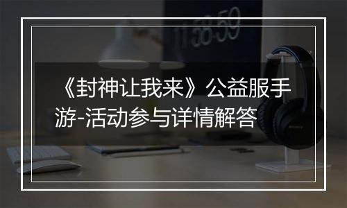 《封神让我来》公益服手游-活动参与详情解答