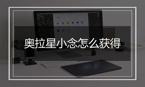 奥拉星小念怎么获得