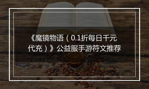 《魔镜物语（0.1折每日千元代充）》公益服手游符文推荐